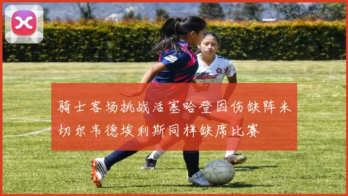骑士客场挑战活塞哈登因伤缺阵米切尔韦德埃利斯同样缺席比赛