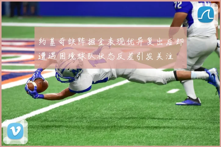 约基奇缺阵掘金表现优异复出后却遭遇困境球队状态反差引发关注