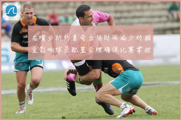 名嘴分析约基奇出场时间减少对掘金影响球员配置合理确保比赛掌控
