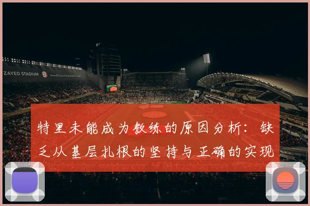 特里未能成为教练的原因分析：缺乏从基层扎根的坚持与正确的实现方式