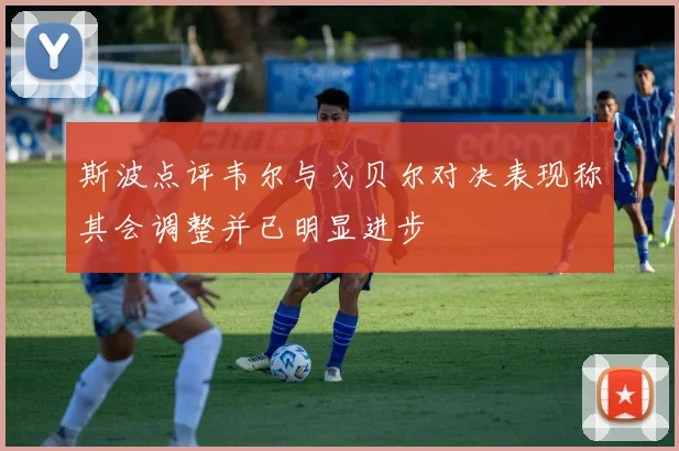 斯波点评韦尔与戈贝尔对决表现称其会调整并已明显进步