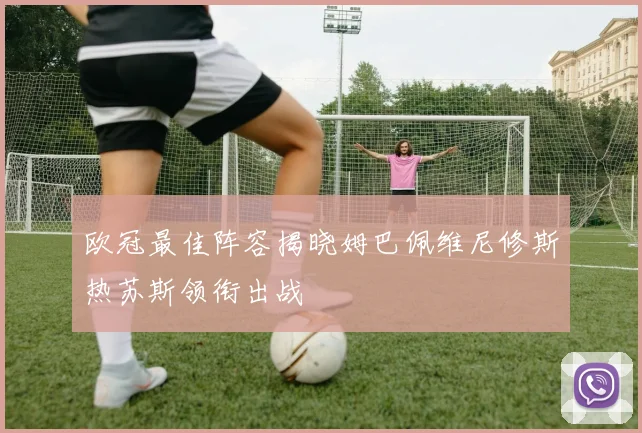 欧冠最佳阵容揭晓姆巴佩维尼修斯热苏斯领衔出战