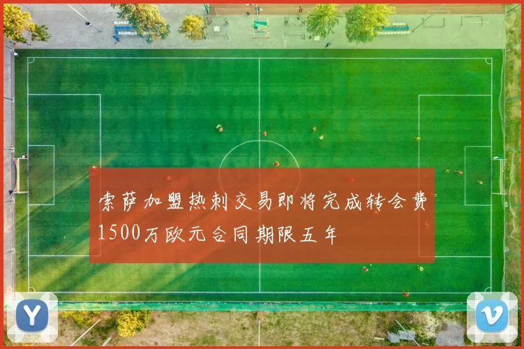 索萨加盟热刺交易即将完成转会费1500万欧元合同期限五年