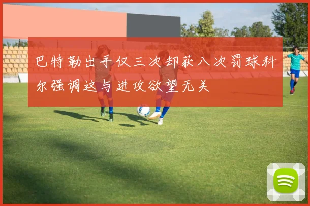 巴特勒出手仅三次却获八次罚球科尔强调这与进攻欲望无关